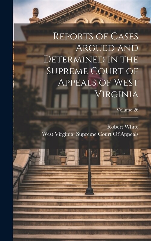 Reports of Cases Argued and Determined in the Supreme Court of Appeals of West Virginia; Volume 26 (Hardcover)