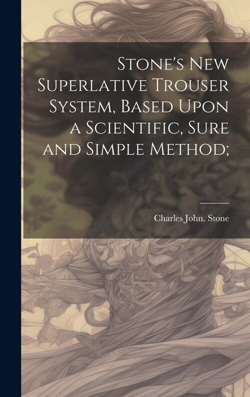 Stones new Superlative Trouser System, Based Upon a Scientific, Sure and Simple Method; (Hardcover)