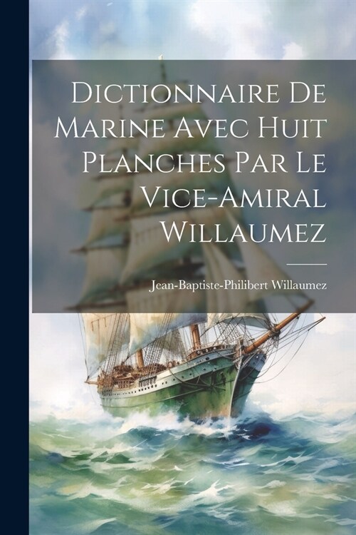 Dictionnaire De Marine Avec Huit Planches Par Le Vice-Amiral Willaumez (Paperback)