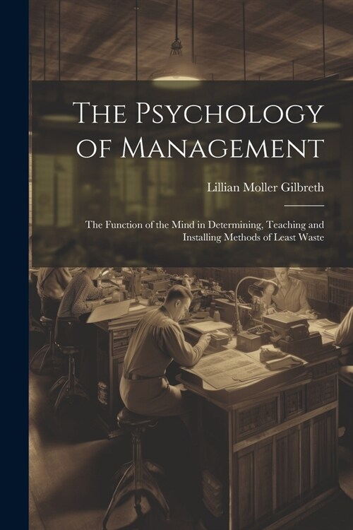 The Psychology of Management: The Function of the Mind in Determining, Teaching and Installing Methods of Least Waste (Paperback)