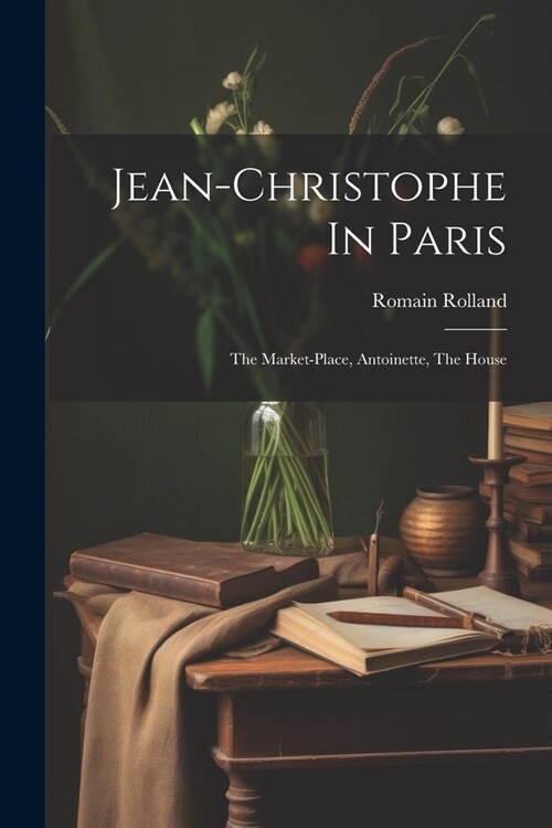 Jean-christophe In Paris: The Market-place, Antoinette, The House (Paperback)