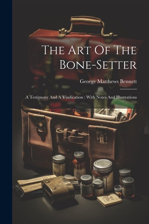 The Art Of The Bone-setter: A Testimony And A Vindication: With Notes And Illustrations (Paperback)