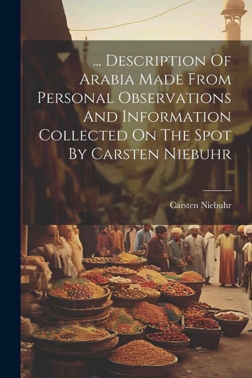 ... Description Of Arabia Made From Personal Observations And Information Collected On The Spot By Carsten Niebuhr (Paperback)