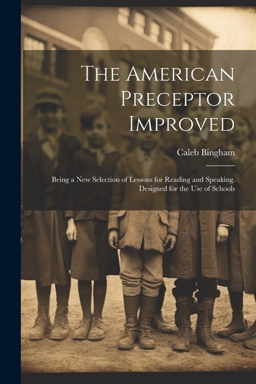 The American Preceptor Improved: Being a New Selection of Lessons for Reading and Speaking. Designed for the Use of Schools (Paperback)