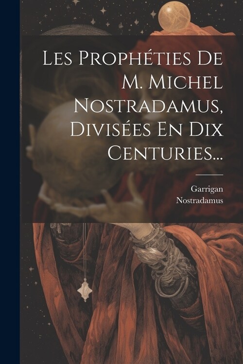 Les Proph?ies De M. Michel Nostradamus, Divis?s En Dix Centuries... (Paperback)