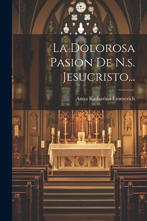 La Dolorosa Pasion De N.s. Jesucristo... (Paperback)