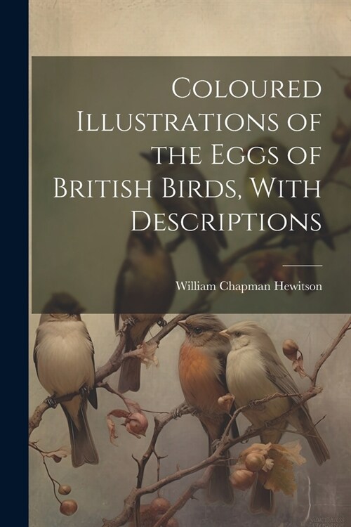 Coloured Illustrations of the Eggs of British Birds, With Descriptions (Paperback)