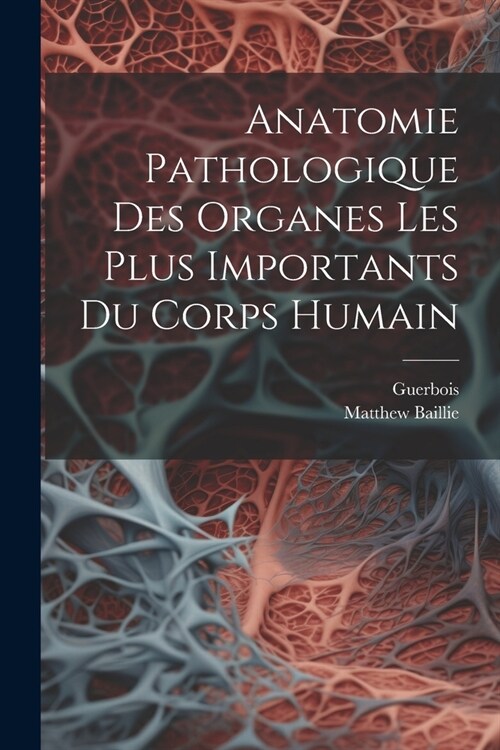 Anatomie Pathologique Des Organes Les Plus Importants Du Corps Humain (Paperback)