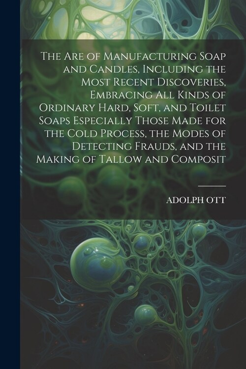 The Are of Manufacturing Soap and Candles, Including the Most Recent Discoveries, Embracing All Kinds of Ordinary Hard, Soft, and Toilet Soaps Especia (Paperback)