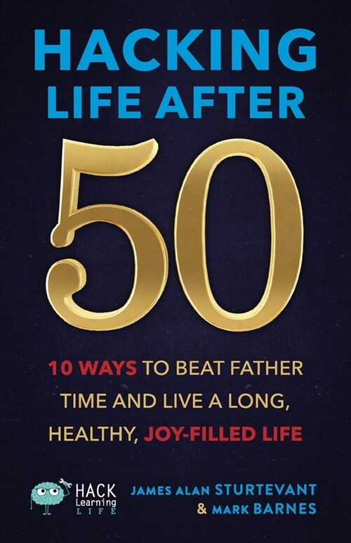 Hacking Life After 50: 10 Ways to Beat Father Time and Live a Long, Healthy, Joy-Filled Life (Paperback)