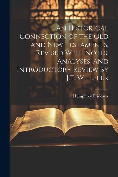 An Historical Connection of the Old and New Testaments, Revised With Notes, Analyses, and Introductory Review by J.T. Wheeler (Paperback)