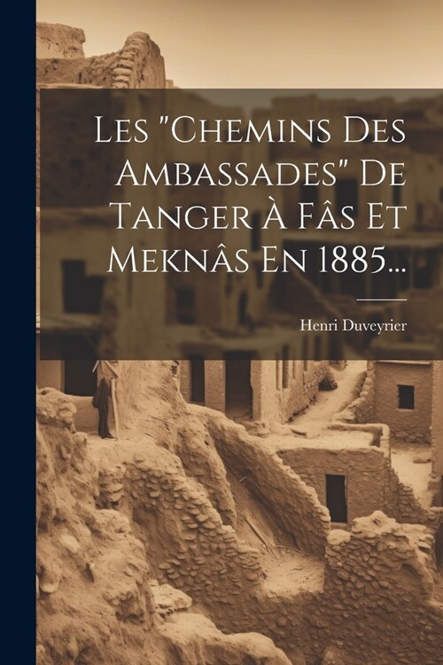 Les chemins Des Ambassades De Tanger ?F? Et Mekn? En 1885... (Paperback)