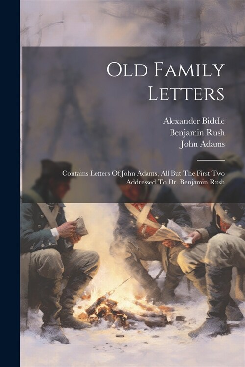 Old Family Letters: Contains Letters Of John Adams, All But The First Two Addressed To Dr. Benjamin Rush (Paperback)