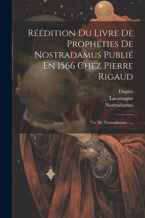 R釪dition Du Livre De Proph?ies De Nostradamus Publi?En 1566 Chez Pierre Rigaud: Vie De Nostradamus. -... (Paperback)