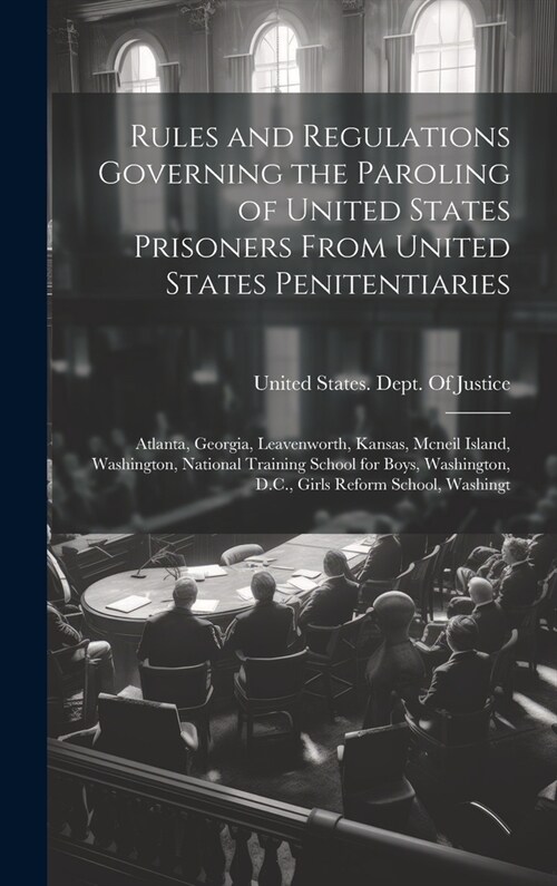 Rules and Regulations Governing the Paroling of United States Prisoners From United States Penitentiaries: Atlanta, Georgia, Leavenworth, Kansas, Mcne (Hardcover)