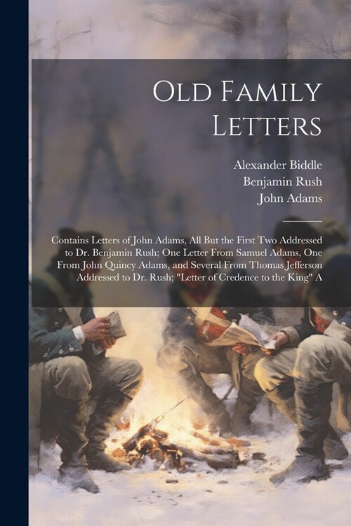 Old Family Letters: Contains Letters of John Adams, All But the First Two Addressed to Dr. Benjamin Rush; One Letter From Samuel Adams, On (Paperback)