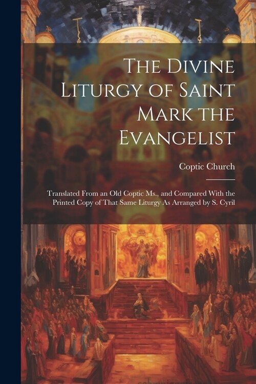 The Divine Liturgy of Saint Mark the Evangelist: Translated From an Old Coptic Ms., and Compared With the Printed Copy of That Same Liturgy As Arrange (Paperback)