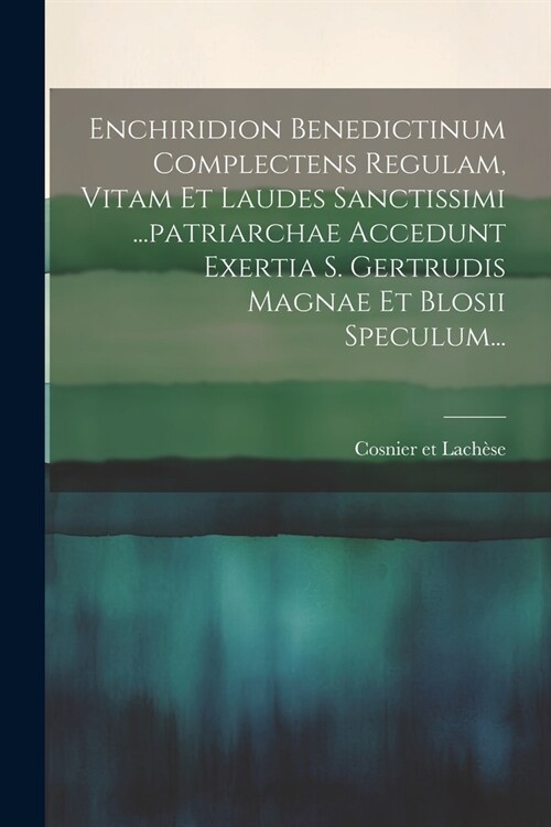 Enchiridion Benedictinum Complectens Regulam, Vitam Et Laudes Sanctissimi ...patriarchae Accedunt Exertia S. Gertrudis Magnae Et Blosii Speculum... (Paperback)