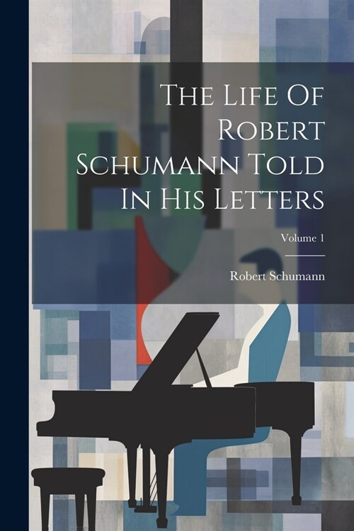 The Life Of Robert Schumann Told In His Letters; Volume 1 (Paperback)