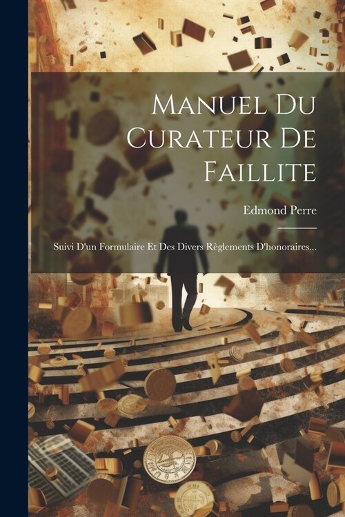 Manuel Du Curateur De Faillite: Suivi Dun Formulaire Et Des Divers R?lements Dhonoraires... (Paperback)