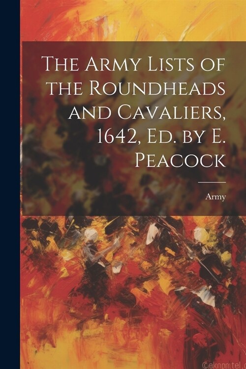 The Army Lists of the Roundheads and Cavaliers, 1642, ed. by E. Peacock (Paperback)