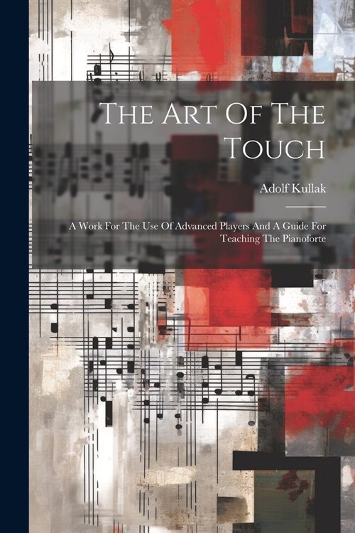 The Art Of The Touch: A Work For The Use Of Advanced Players And A Guide For Teaching The Pianoforte (Paperback)