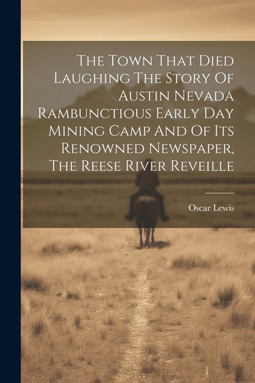 The Town That Died Laughing The Story Of Austin Nevada Rambunctious Early Day Mining Camp And Of Its Renowned Newspaper, The Reese River Reveille (Paperback)