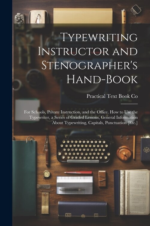 Typewriting Instructor and Stenographers Hand-Book: For Schools, Private Instruction, and the Office. How to Use the Typewriter, a Series of Graded L (Paperback)