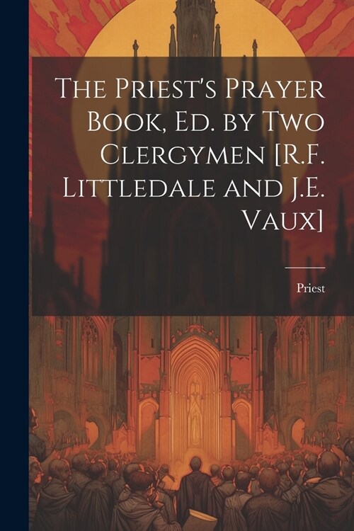 The Priests Prayer Book, Ed. by Two Clergymen [R.F. Littledale and J.E. Vaux] (Paperback)