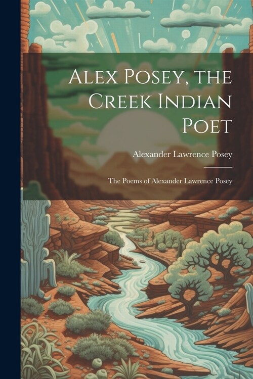 Alex Posey, the Creek Indian Poet: The Poems of Alexander Lawrence Posey (Paperback)