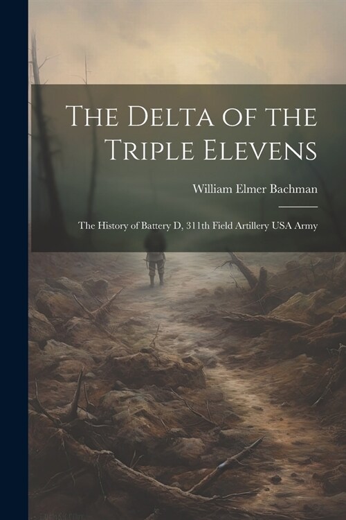 The Delta of the Triple Elevens: The History of Battery D, 311th Field Artillery USA Army (Paperback)