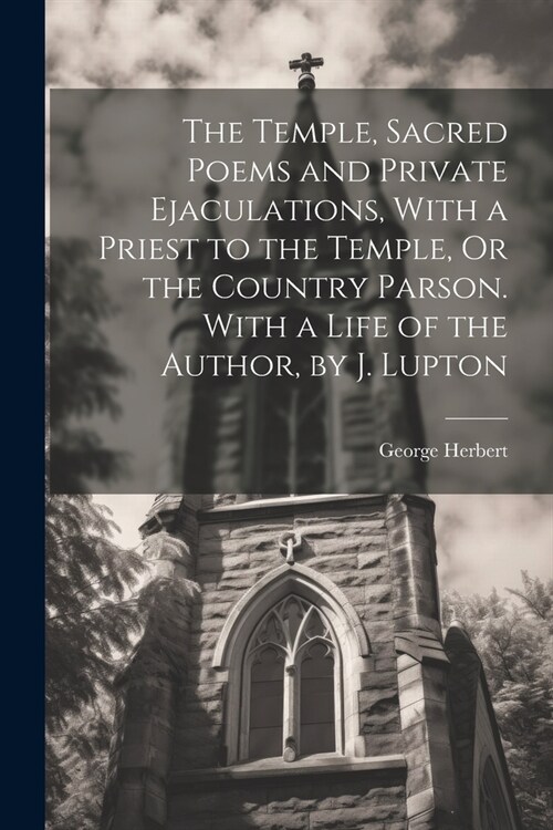 The Temple, Sacred Poems and Private Ejaculations, With a Priest to the Temple, Or the Country Parson. With a Life of the Author, by J. Lupton (Paperback)