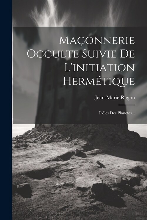 Ma?nnerie Occulte Suivie De Linitiation Herm?ique: R?es Des Plan?es... (Paperback)