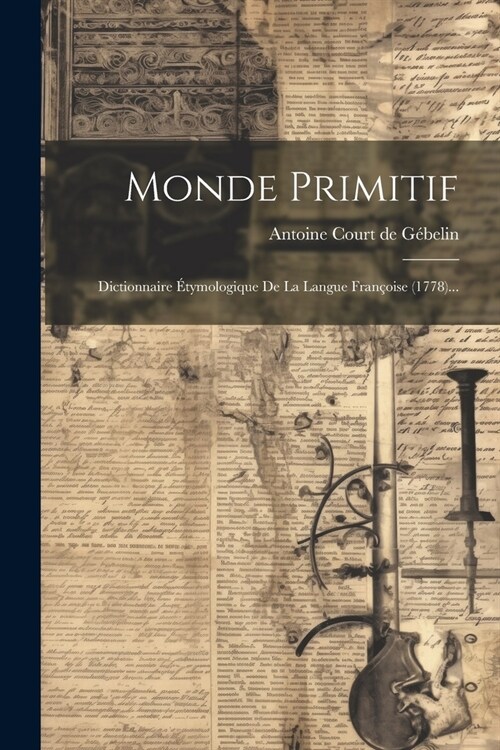 Monde Primitif: Dictionnaire ?ymologique De La Langue Fran?ise (1778)... (Paperback)