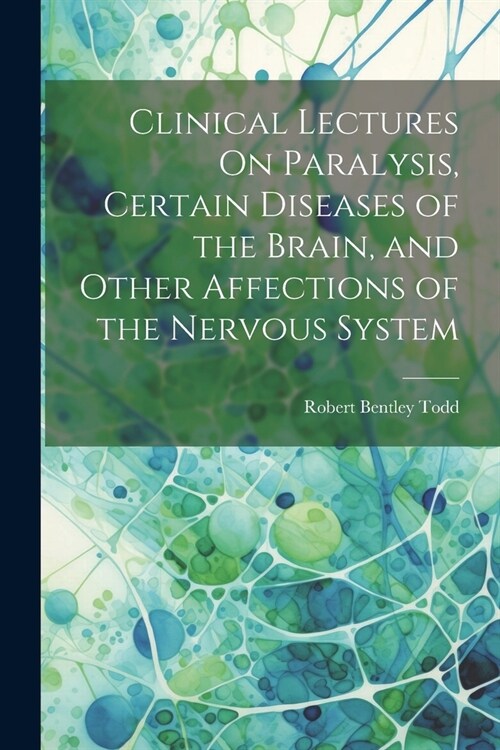 Clinical Lectures On Paralysis, Certain Diseases of the Brain, and Other Affections of the Nervous System (Paperback)