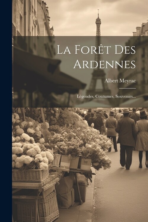 La For? Des Ardennes: L?endes, Coutumes, Souvenirs... (Paperback)