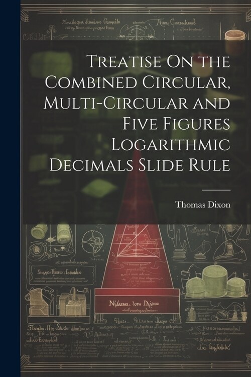 Treatise On the Combined Circular, Multi-Circular and Five Figures Logarithmic Decimals Slide Rule (Paperback)