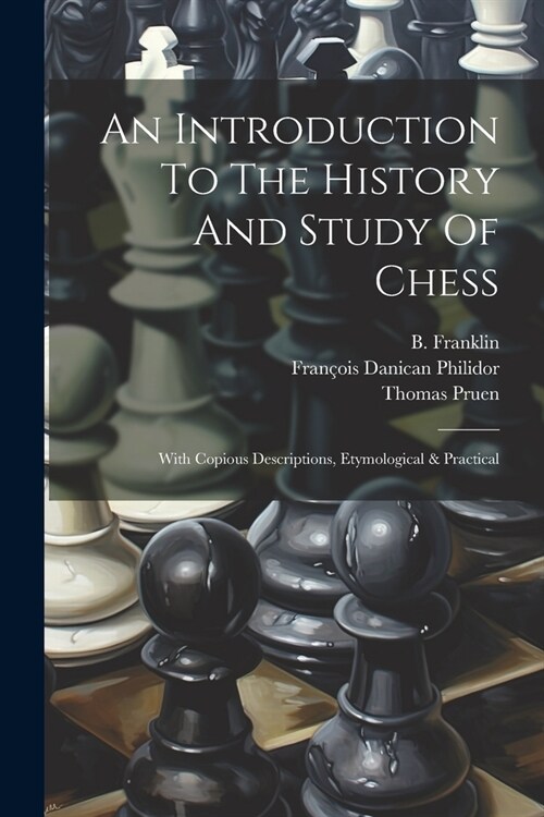 An Introduction To The History And Study Of Chess: With Copious Descriptions, Etymological & Practical (Paperback)