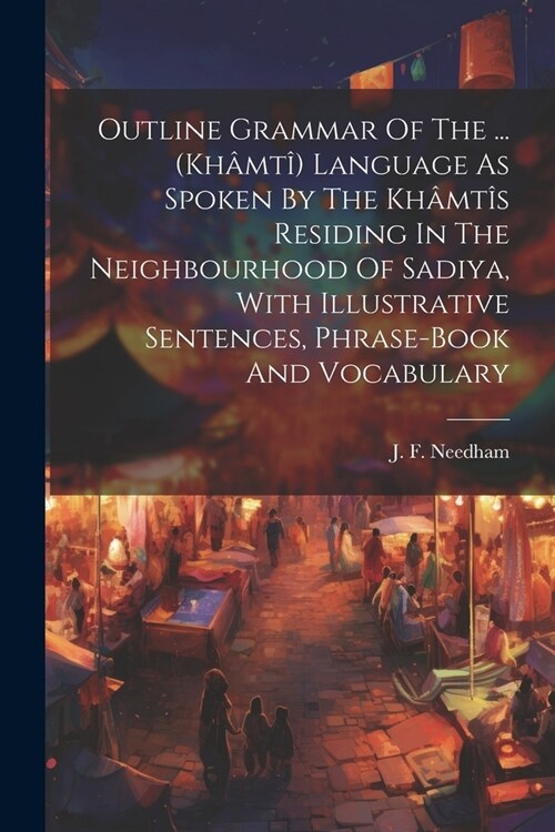 Outline Grammar Of The ... (kh?t? Language As Spoken By The Kh?t? Residing In The Neighbourhood Of Sadiya, With Illustrative Sentences, Phrase-boo (Paperback)