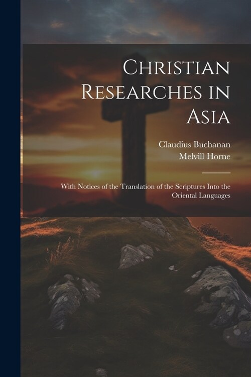 Christian Researches in Asia: With Notices of the Translation of the Scriptures Into the Oriental Languages (Paperback)