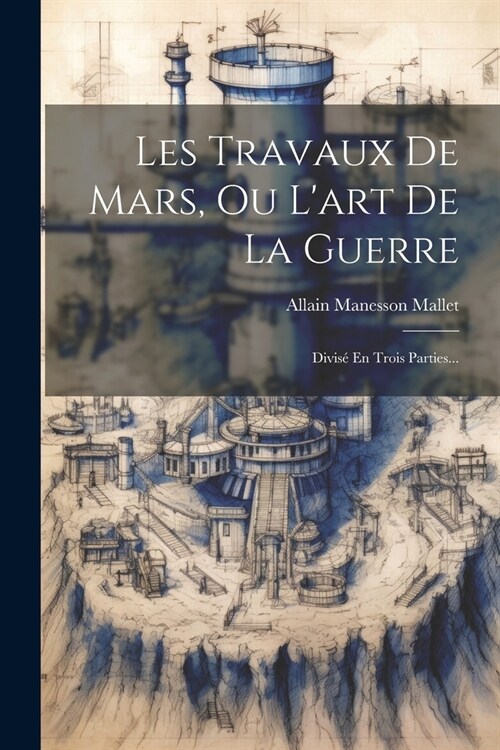 Les Travaux De Mars, Ou Lart De La Guerre: Divis?En Trois Parties... (Paperback)