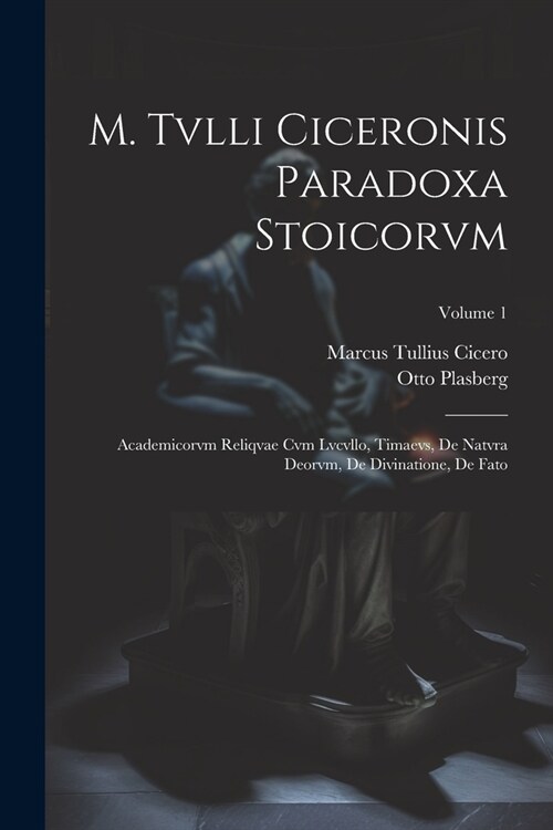 M. Tvlli Ciceronis Paradoxa Stoicorvm: Academicorvm Reliqvae Cvm Lvcvllo, Timaevs, De Natvra Deorvm, De Divinatione, De Fato; Volume 1 (Paperback)