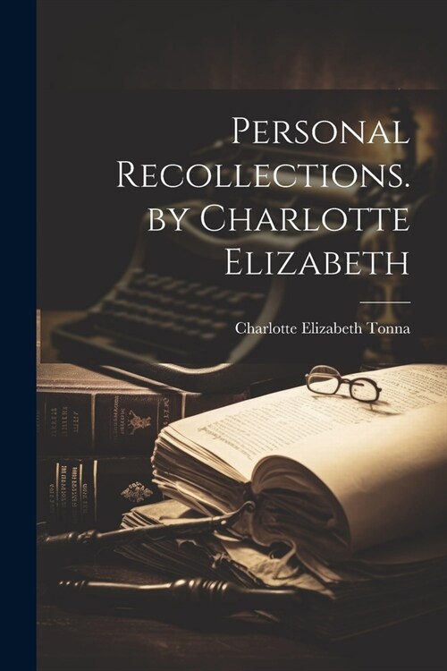 Personal Recollections. by Charlotte Elizabeth (Paperback)