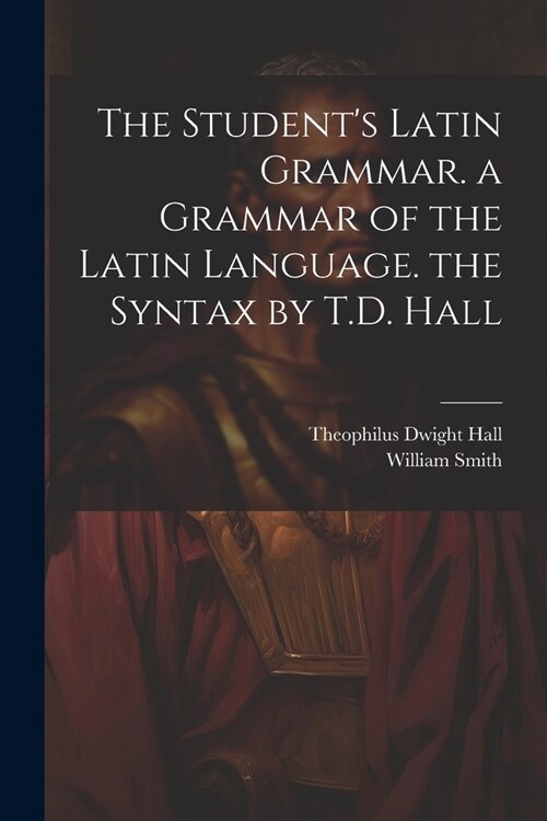 The Students Latin Grammar. a Grammar of the Latin Language. the Syntax by T.D. Hall (Paperback)