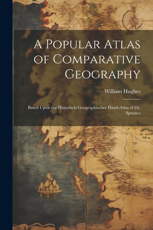 A Popular Atlas of Comparative Geography: Based Upon the Historisch-Geographischer Hand-Atlas of Dr. Spruner (Paperback)