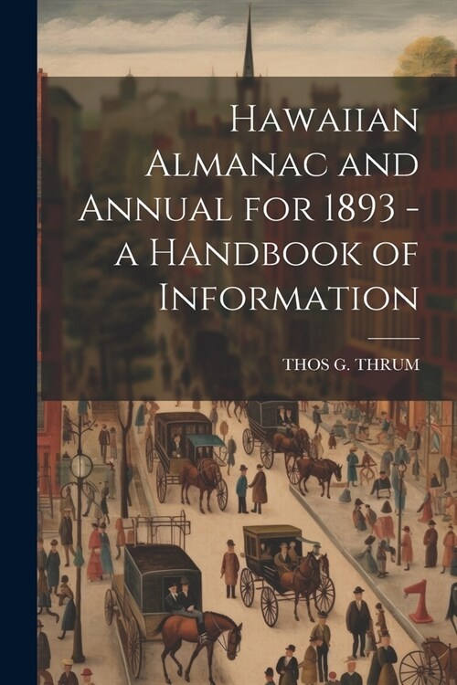 Hawaiian Almanac and Annual for 1893 - a Handbook of Information (Paperback)