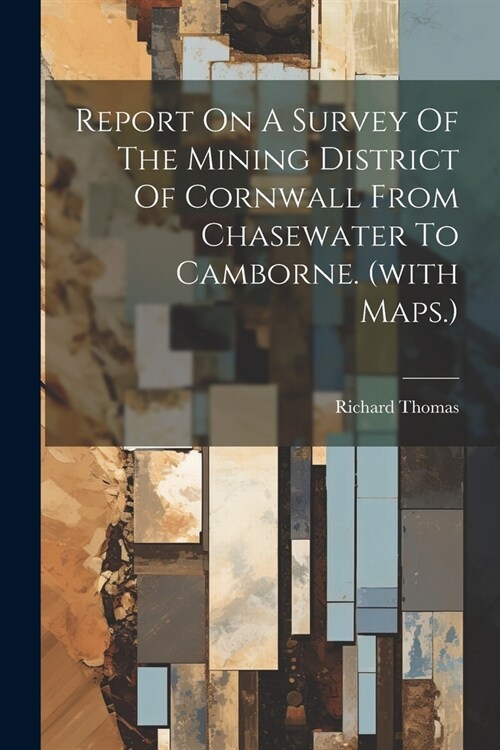 Report On A Survey Of The Mining District Of Cornwall From Chasewater To Camborne. (with Maps.) (Paperback)