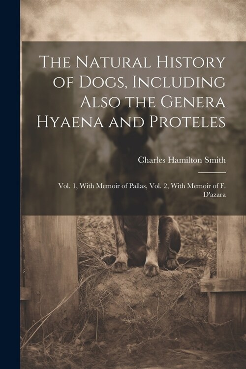 The Natural History of Dogs, Including Also the Genera Hyaena and Proteles: Vol. 1, With Memoir of Pallas, Vol. 2, With Memoir of F. Dazara (Paperback)