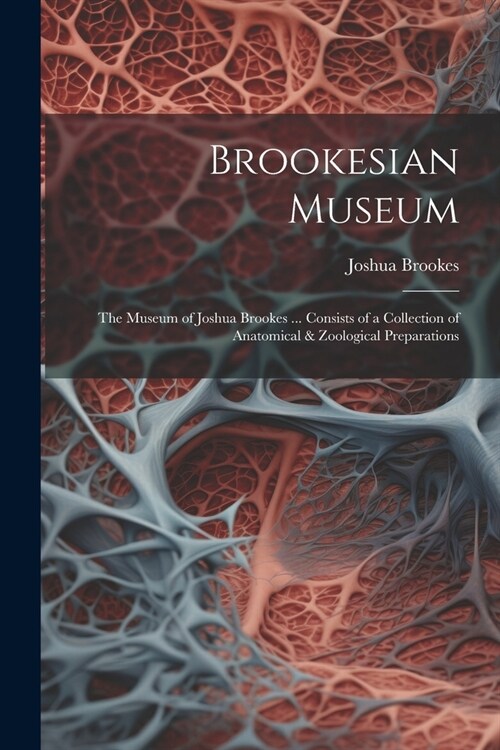 Brookesian Museum: The Museum of Joshua Brookes ... Consists of a Collection of Anatomical & Zoological Preparations (Paperback)