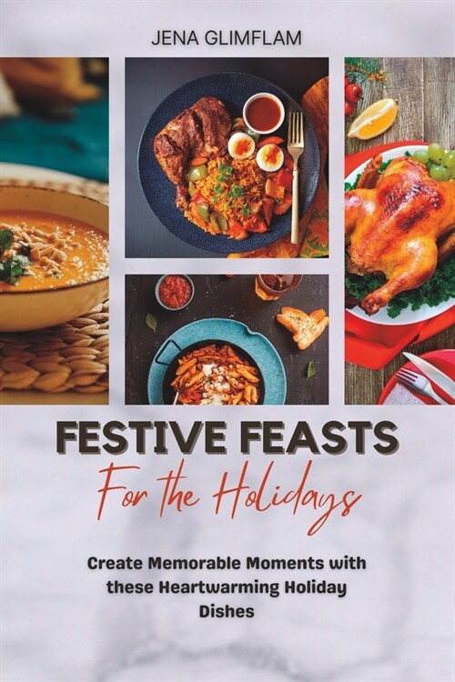 Festive Feasts For The Holidays: Create Memorable Moments With These Heartwarming Holiday Dishes (Paperback)
